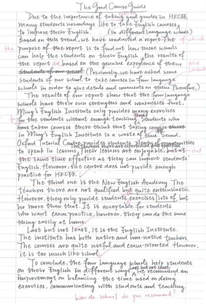 This is a writing task based on Paper 2 of DSE. Students are given a set of data file which they have to analyze the information given and write an evaluation report on the effectiveness of the four language institutions mentioned. In terms of content and organization, in spite of the fact that the girl missed the point of suggesting which language school is the best in the conclusion, the composition is actually quite well-organized in general. 
